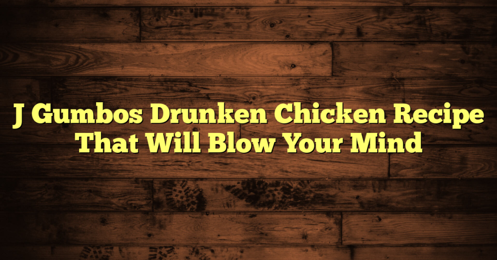 J Gumbos Drunken Chicken Recipe That Will Blow Your Mind J Gumbos Drunken Chicken Recipe That Will Blow Your Mind