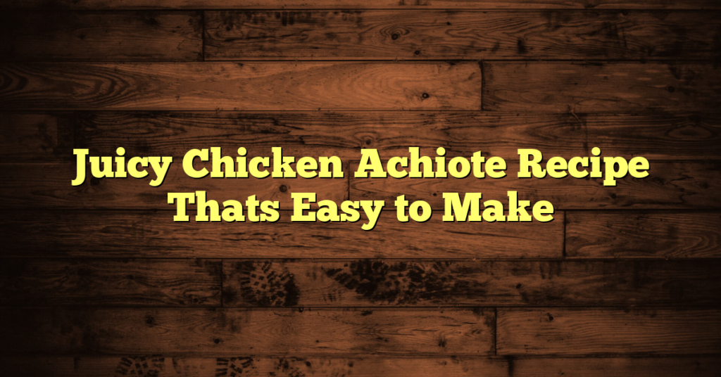 Juicy Chicken Achiote Recipe Thats Easy to Make