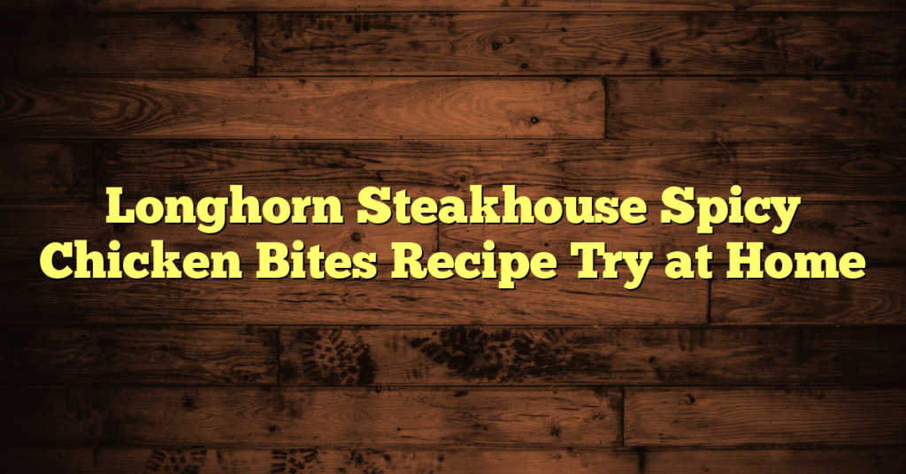 Longhorn Steakhouse Spicy Chicken Bites Recipe Try at Home