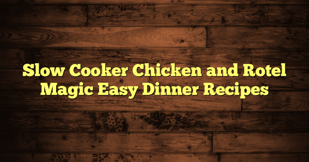 Slow Cooker Chicken and Rotel Magic Easy Dinner Recipes