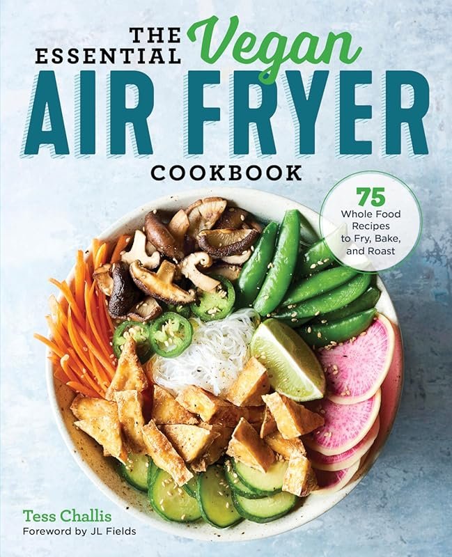 The Essential Vegan Air Fryer Cookbook: 75 Whole Food Recipes to Fry, 